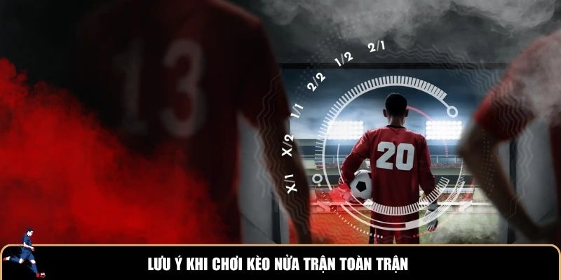 Lưu ý khi chơi kèo nửa trận toàn trận