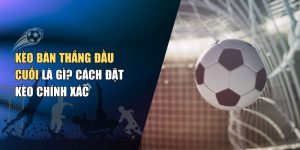 Kèo Bàn Thắng Đầu Cuối Là Gì? Cách Đặt Kèo Chính Xác