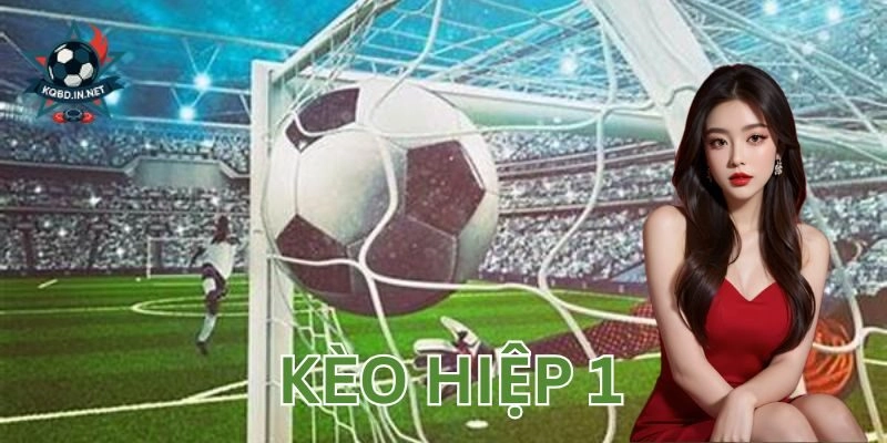 Phân tích kèo hiệp 1: Khi nào nên vào tiền để hạn chế rủi ro