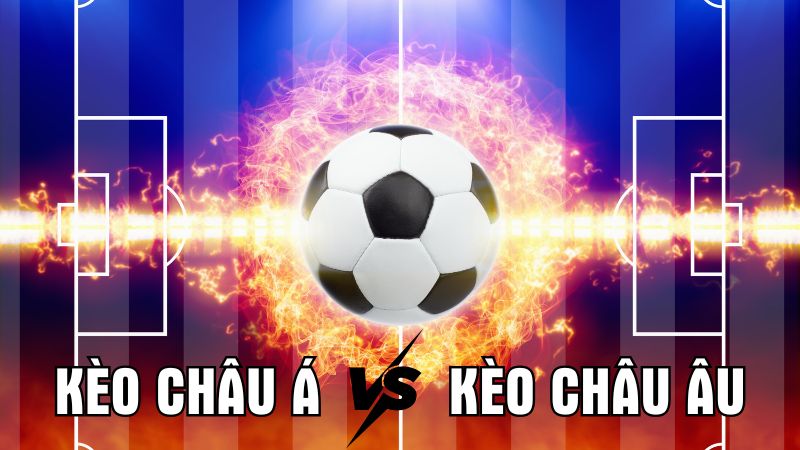 Nên chọn kèo châu á hay châu âu dễ thắng hơn? Phân tích thực tế